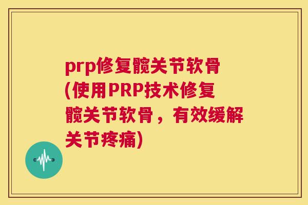 prp修复髋关节软骨(使用PRP技术修复髋关节软骨，有效缓解关节疼痛)