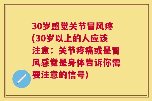 30岁感觉关节冒风疼(30岁以上的人应该注意:关节疼痛或是冒风感觉是身体告诉你需要注意的信号)