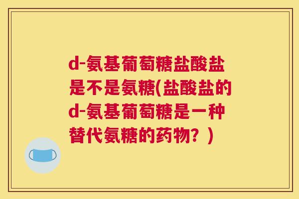d-氨基葡萄糖盐酸盐是不是氨糖(盐酸盐的d-氨基葡萄糖是一种替代氨糖的药物？)