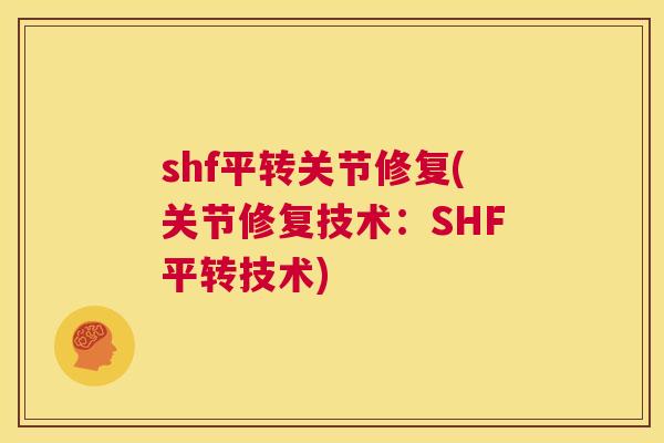 shf平转关节修复(关节修复技术：SHF平转技术)
