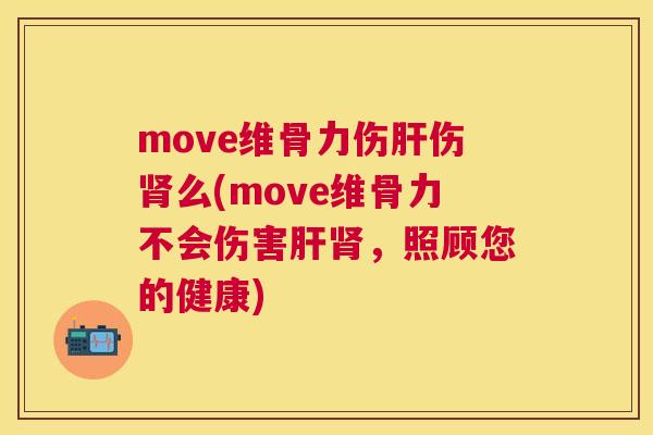 move维骨力伤肝伤肾么(move维骨力不会伤害肝肾，照顾您的健康)