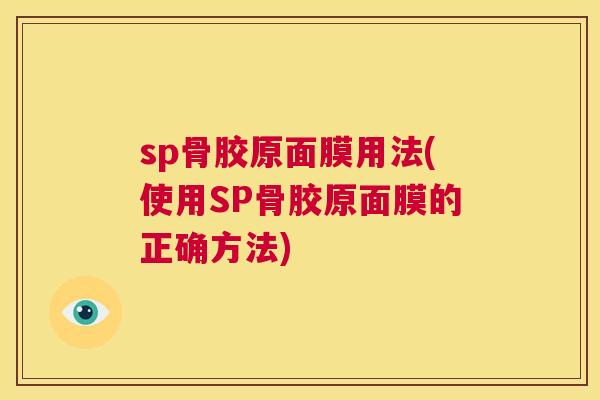 sp骨胶原面膜用法(使用SP骨胶原面膜的正确方法)