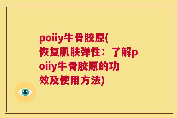 poiiy牛骨胶原(恢复弹性:了解poiiy牛骨胶原的功效及使用方法) poiiy牛骨胶原(恢复弹性:了解poiiy牛骨胶原的功效及使用方法)