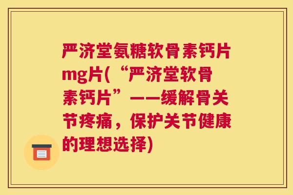 严济堂氨糖软骨素钙片mg片(“严济堂软骨素钙片”——缓解骨关节疼痛，保护关节健康的理想选择)
