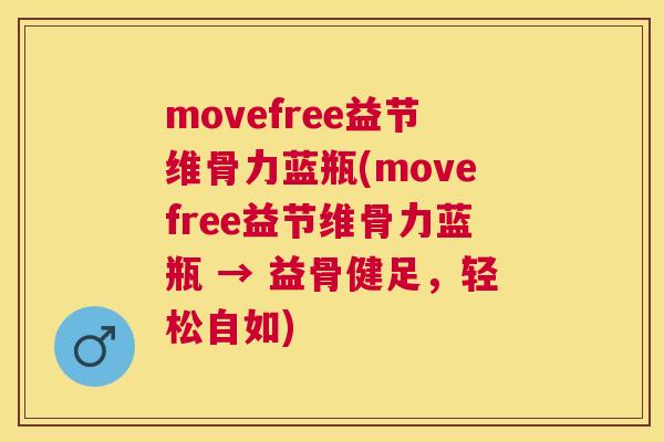 movefree益节维骨力蓝瓶(movefree益节维骨力蓝瓶 → 益骨健足，轻松自如)