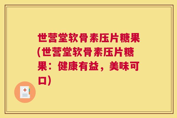 世营堂软骨素压片糖果(世营堂软骨素压片糖果：健康有益，美味可口)