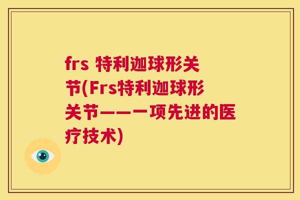 frs 特利迦球形关节(Frs特利迦球形关节——一项先进的医疗技术)