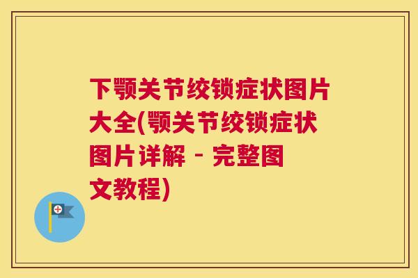 下颚关节绞锁症状图片大全(颚关节绞锁症状图片详解 - 完整图文教程)