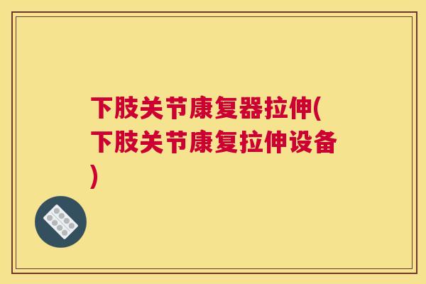 下肢关节康复器拉伸(下肢关节康复拉伸设备)