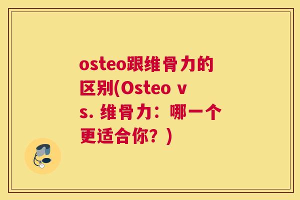 osteo跟维骨力的区别(Osteo vs. 维骨力：哪一个更适合你？)