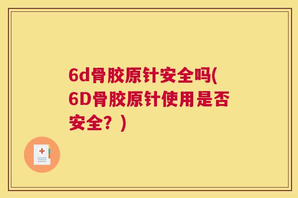 6d骨胶原针安全吗(6D骨胶原针使用是否安全？)