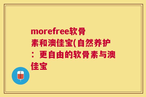 morefree软骨素和澳佳宝(自然养护：更自由的软骨素与澳佳宝