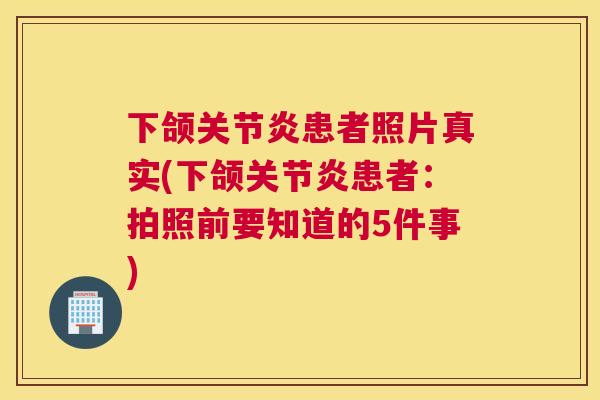 下颌关节炎患者照片真实(下颌关节炎患者：拍照前要知道的5件事)