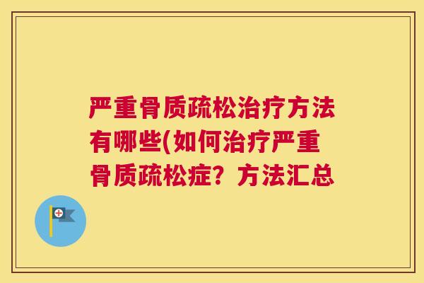 严重骨质疏松治疗方法有哪些(如何治疗严重骨质疏松症？方法汇总