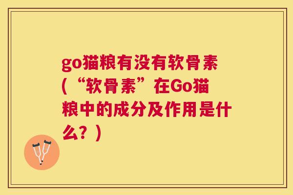 go猫粮有没有软骨素(“软骨素”在Go猫粮中的成分及作用是什么？)