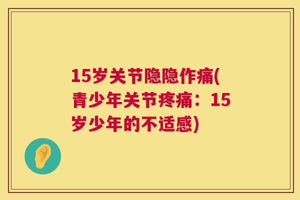 15岁关节隐隐作痛(青少年关节疼痛：15岁少年的不适感)