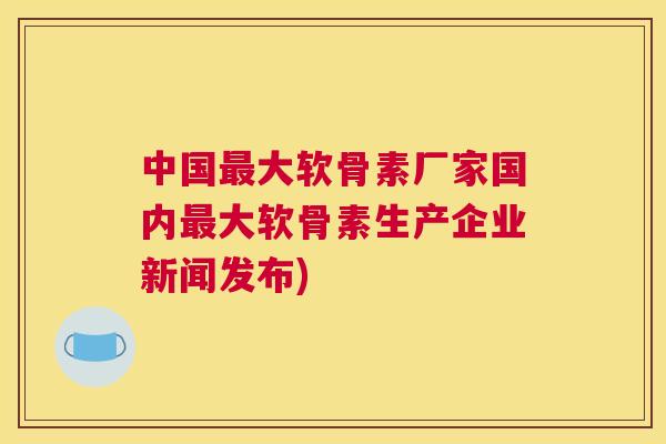 中国最大软骨素厂家国内最大软骨素生产企业新闻发布)