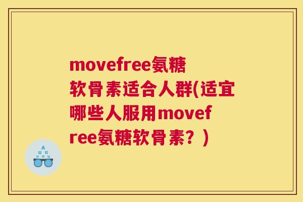 movefree氨糖软骨素适合人群(适宜哪些人服用movefree氨糖软骨素？)