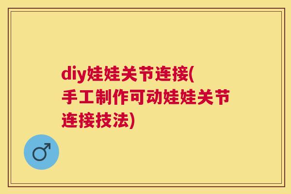 diy娃娃关节连接(手工制作可动娃娃关节连接技法)