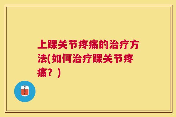 上踝关节疼痛的治疗方法(如何治疗踝关节疼痛？)