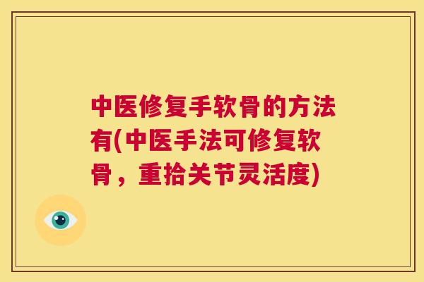 中医修复手软骨的方法有(中医手法可修复软骨，重拾关节灵活度)