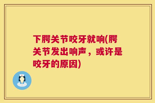 下腭关节咬牙就响(腭关节发出响声，或许是咬牙的原因)