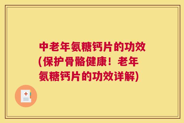 中老年氨糖钙片的功效(保护骨骼健康！老年氨糖钙片的功效详解)