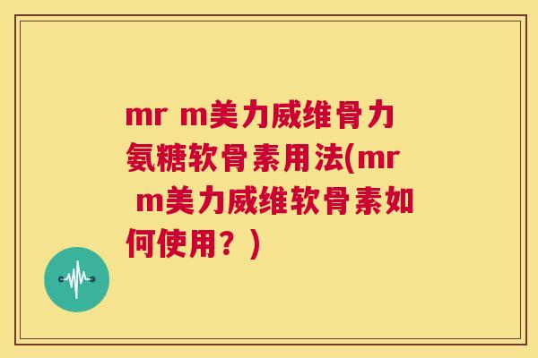 mr m美力威维骨力氨糖软骨素用法(mr m美力威维软骨素如何使用?) mr m美力威维骨力氨糖软骨素用法(mr m美力威维软骨素如何使用?)