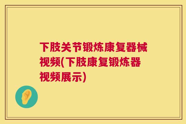 下肢关节锻炼康复器械视频(下肢康复锻炼器视频展示)