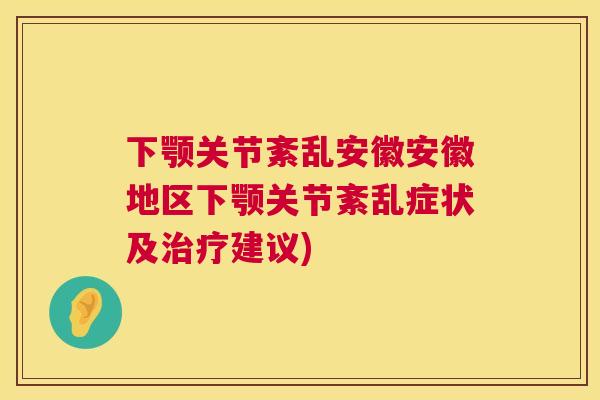 下颚关节紊乱安徽安徽地区下颚关节紊乱症状及治疗建议)