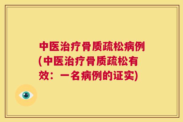中医治疗骨质疏松病例(中医治疗骨质疏松有效：一名病例的证实)