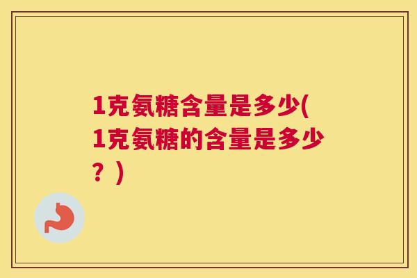 1克氨糖含量是多少(1克氨糖的含量是多少？)