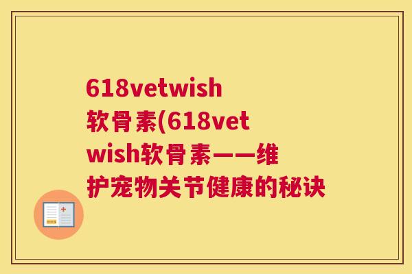 618vetwish软骨素(618vetwish软骨素——维护宠物关节健康的秘诀