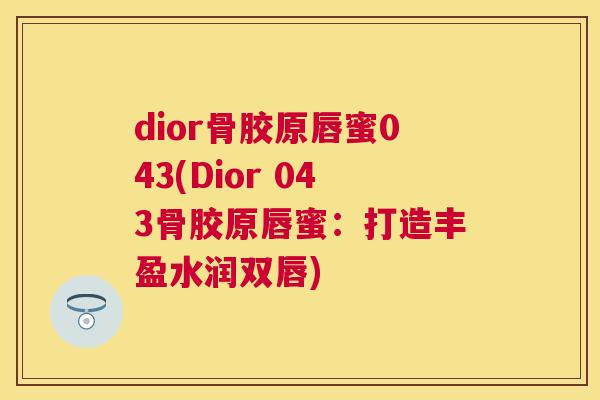 dior骨胶原唇蜜043(Dior 043骨胶原唇蜜：打造丰盈水润双唇)