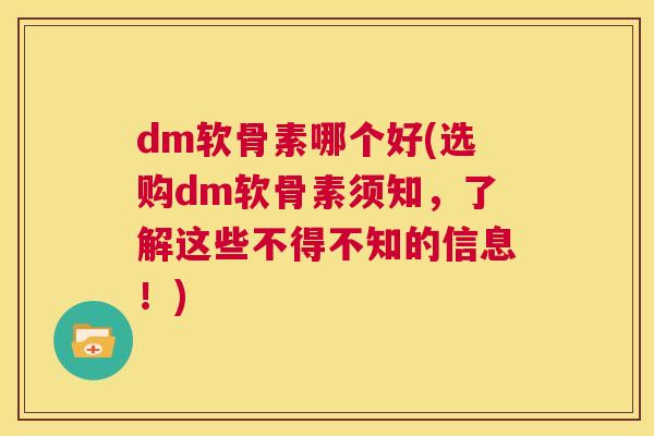 dm软骨素哪个好(选购dm软骨素须知，了解这些不得不知的信息！)