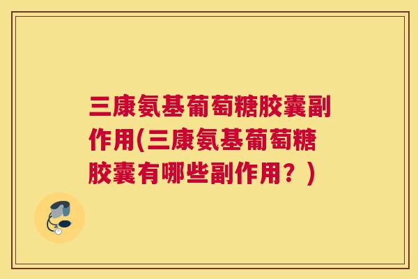 三康氨基葡萄糖胶囊副作用(三康氨基葡萄糖胶囊有哪些副作用？)