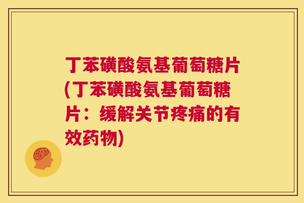 丁苯磺酸氨基葡萄糖片(丁苯磺酸氨基葡萄糖片：缓解关节疼痛的有效药物)