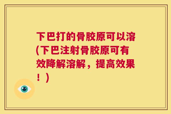 下巴打的骨胶原可以溶(下巴注射骨胶原可有效降解溶解，提高效果！)