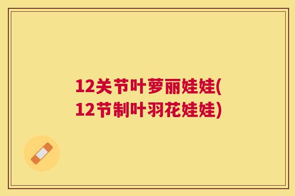 12关节叶萝丽娃娃(12节制叶羽花娃娃)