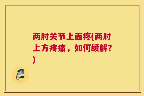 两肘关节上面疼(两肘上方疼痛，如何缓解？)