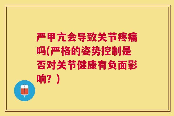 严甲亢会导致关节吗(严格的姿势控制是否对关节健康有负面影响?) 严甲亢会导致关节吗(严格的姿势控制是否对关节健康有负面影响?)