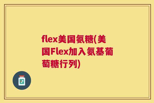 flex美国氨糖(美国Flex加入氨基葡萄糖行列)