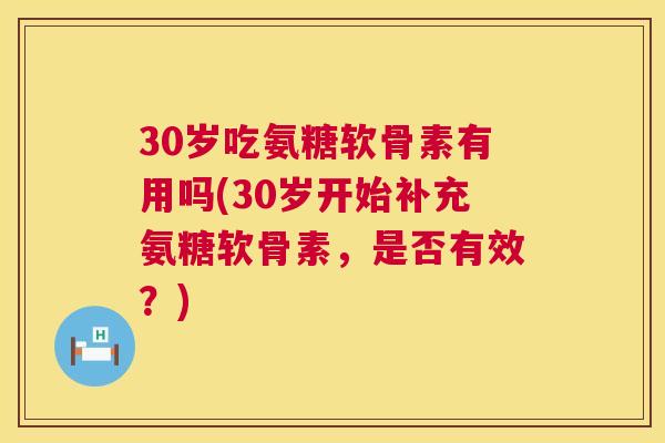 30岁吃氨糖软骨素有用吗(30岁开始补充氨糖软骨素，是否有效？)