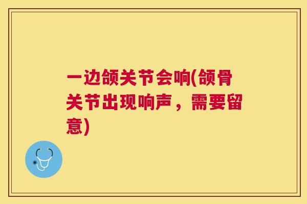 一边颌关节会响(颌骨关节出现响声，需要留意)
