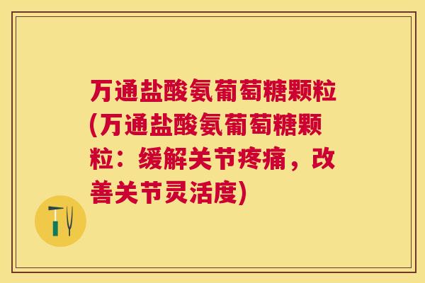万通盐酸氨葡萄糖颗粒(万通盐酸氨葡萄糖颗粒：缓解关节疼痛，改善关节灵活度)
