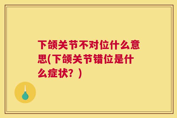 下颌关节不对位什么意思(下颌关节错位是什么症状?) 下颌关节不对位什么意思(下颌关节错位是什么症状?)