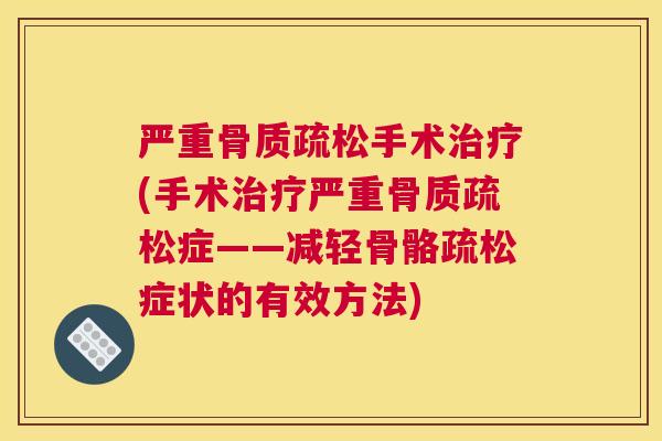 严重骨质疏松手术治疗(手术治疗严重骨质疏松症——减轻骨骼疏松症状的有效方法)