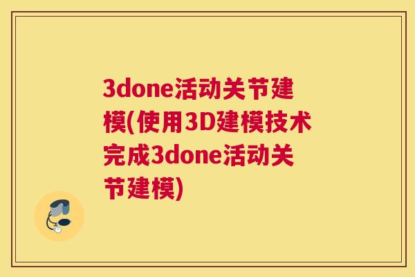 3done活动关节建模(使用3D建模技术完成3done活动关节建模)