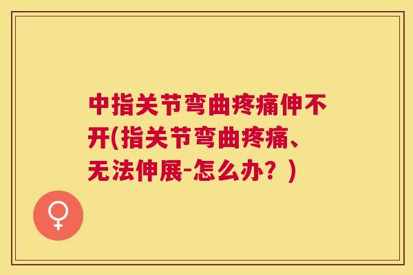 中指关节弯曲疼痛伸不开(指关节弯曲疼痛、无法伸展-怎么办？)