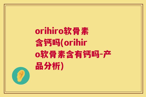 orihiro软骨素含钙吗(orihiro软骨素含有钙吗-产品分析)